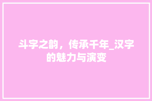 斗字之韵，传承千年_汉字的魅力与演变