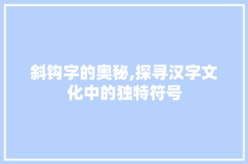 斜钩字的奥秘,探寻汉字文化中的独特符号