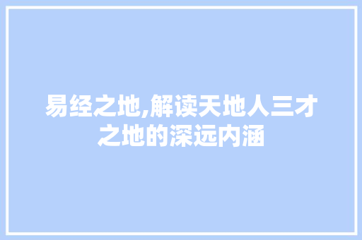 易经之地,解读天地人三才之地的深远内涵
