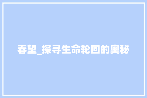春望_探寻生命轮回的奥秘 成语大全