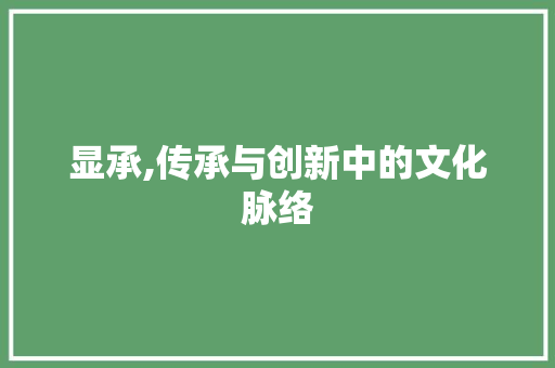 显承,传承与创新中的文化脉络