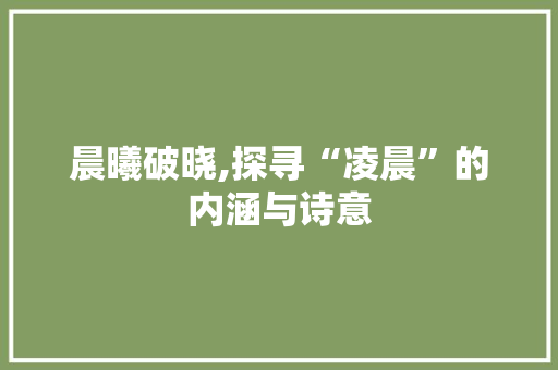晨曦破晓,探寻“凌晨”的内涵与诗意