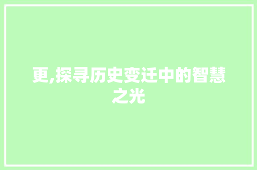 更,探寻历史变迁中的智慧之光