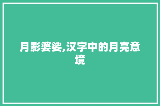 月影婆娑,汉字中的月亮意境