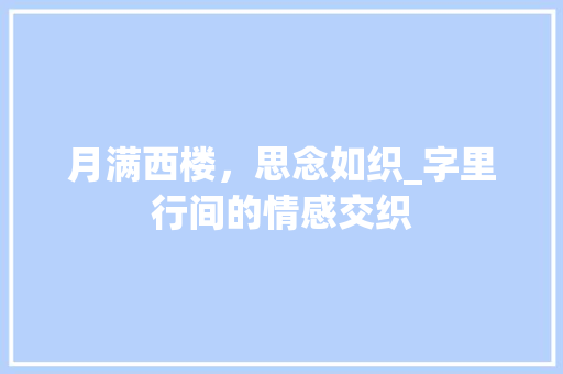 月满西楼，思念如织_字里行间的情感交织 工作计划
