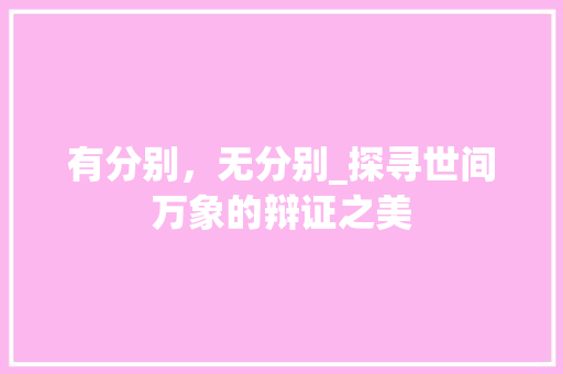有分别，无分别_探寻世间万象的辩证之美