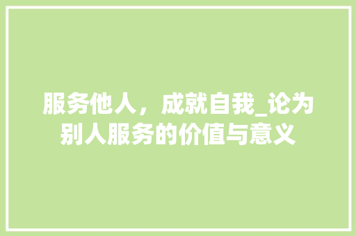 服务他人，成就自我_论为别人服务的价值与意义