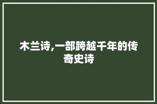 木兰诗,一部跨越千年的传奇史诗