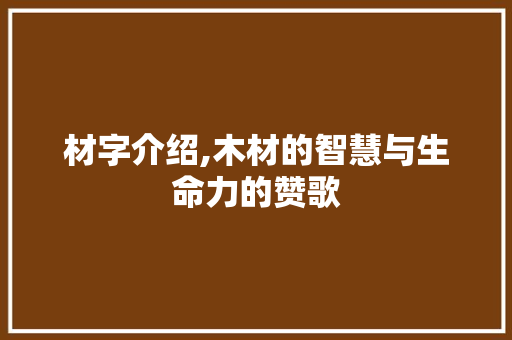 材字介绍,木材的智慧与生命力的赞歌