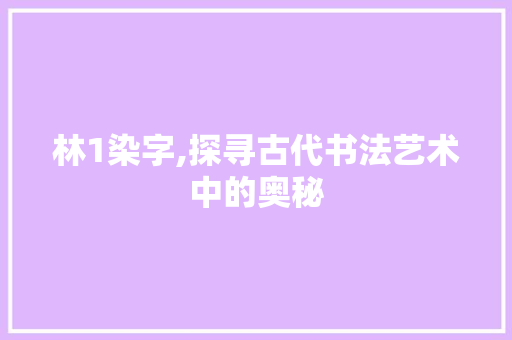 林1染字,探寻古代书法艺术中的奥秘