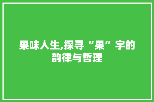 果味人生,探寻“果”字的韵律与哲理