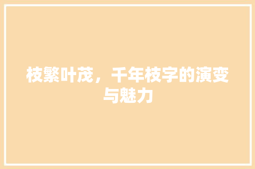 枝繁叶茂，千年枝字的演变与魅力