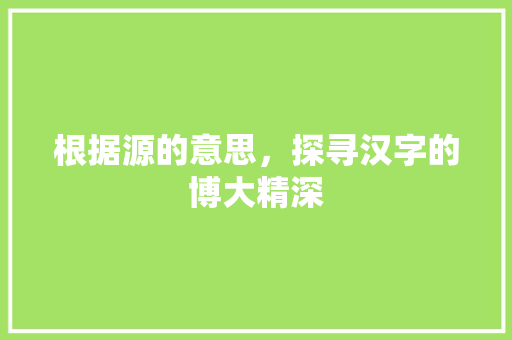 根据源的意思，探寻汉字的博大精深