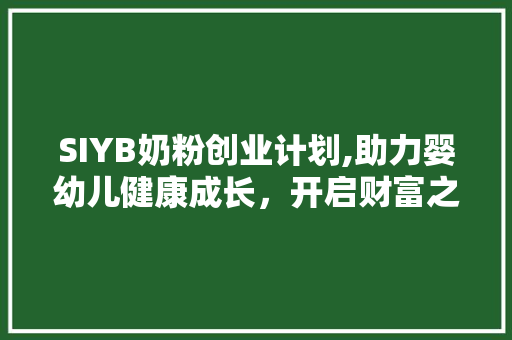 SIYB奶粉创业计划,助力婴幼儿健康成长，开启财富之门
