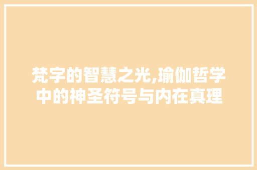 梵字的智慧之光,瑜伽哲学中的神圣符号与内在真理