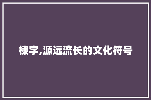 棣字,源远流长的文化符号