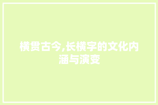 横贯古今,长横字的文化内涵与演变