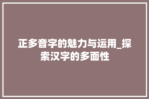 正多音字的魅力与运用_探索汉字的多面性