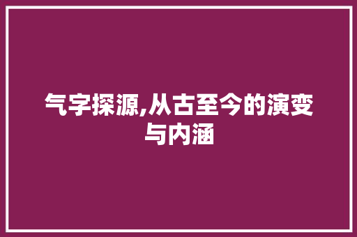 气字探源,从古至今的演变与内涵