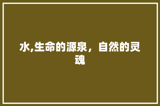水,生命的源泉，自然的灵魂