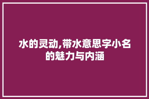 水的灵动,带水意思字小名的魅力与内涵