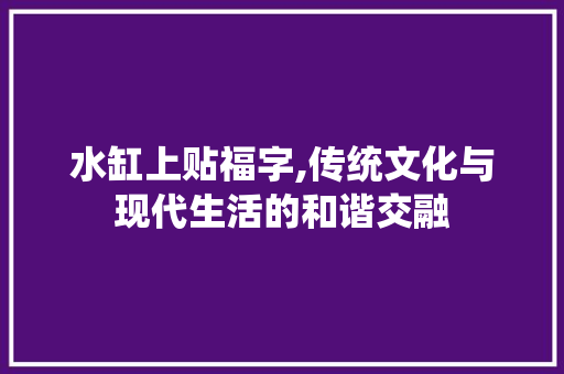 水缸上贴福字,传统文化与现代生活的和谐交融
