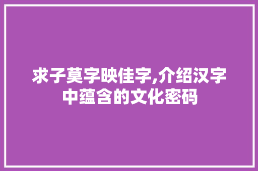 求子莫字映佳字,介绍汉字中蕴含的文化密码