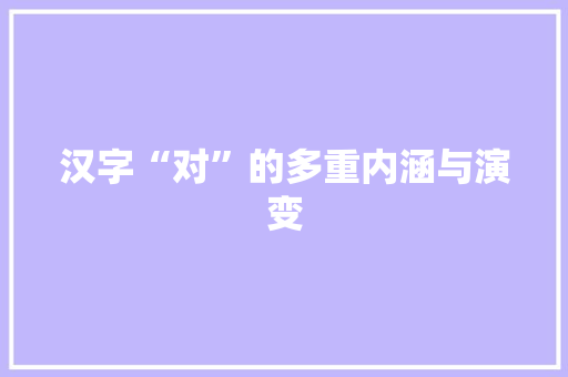 汉字“对”的多重内涵与演变