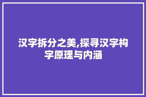 汉字拆分之美,探寻汉字构字原理与内涵 名人名言