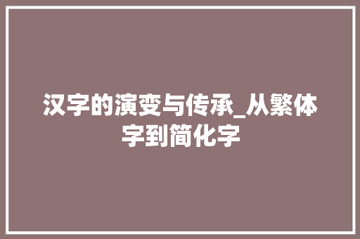 汉字的演变与传承_从繁体字到简化字