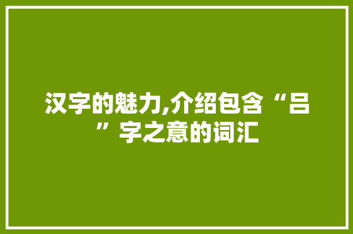 汉字的魅力,介绍包含“吕”字之意的词汇