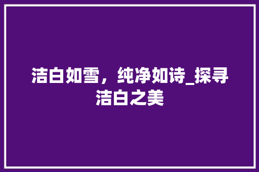 洁白如雪，纯净如诗_探寻洁白之美