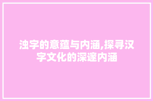 浊字的意蕴与内涵,探寻汉字文化的深邃内涵 名人名言