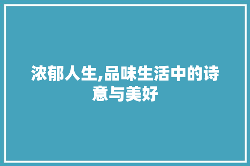 浓郁人生,品味生活中的诗意与美好