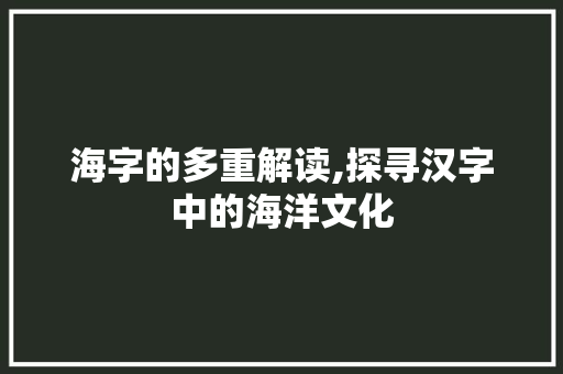 海字的多重解读,探寻汉字中的海洋文化