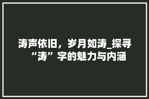 涛声依旧，岁月如涛_探寻“涛”字的魅力与内涵