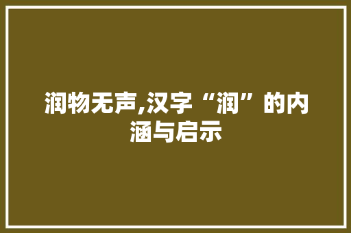 润物无声,汉字“润”的内涵与启示