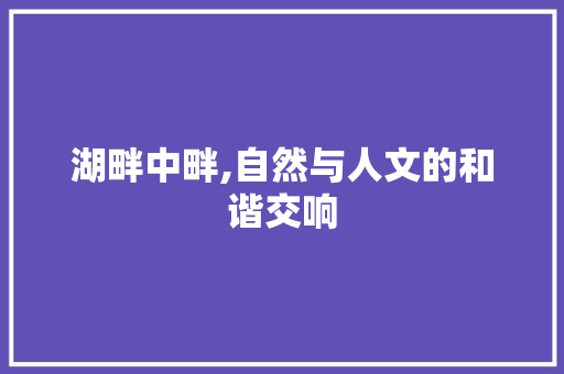 湖畔中畔,自然与人文的和谐交响