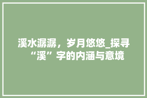 溪水潺潺，岁月悠悠_探寻“溪”字的内涵与意境 成语大全