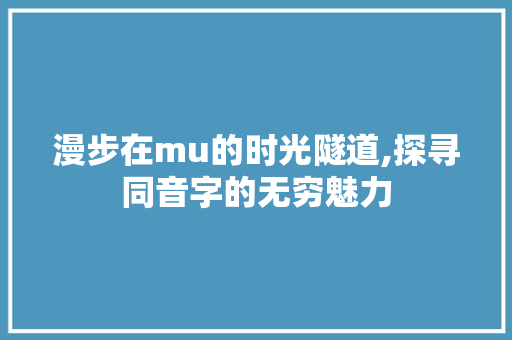 漫步在mu的时光隧道,探寻同音字的无穷魅力