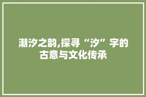潮汐之韵,探寻“汐”字的古意与文化传承