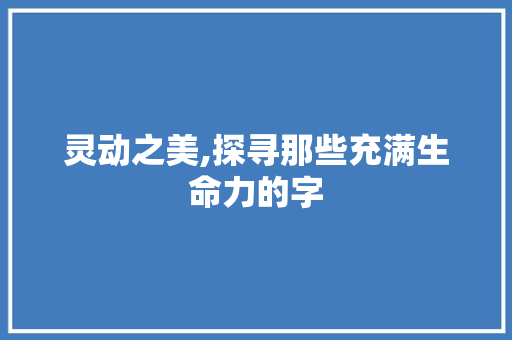 灵动之美,探寻那些充满生命力的字