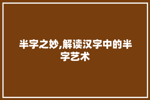 半字之妙,解读汉字中的半字艺术