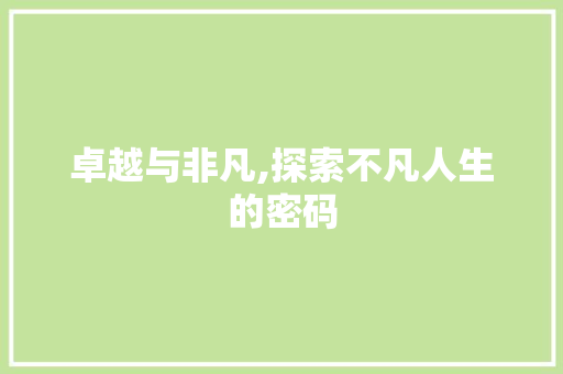 卓越与非凡,探索不凡人生的密码 合同范本