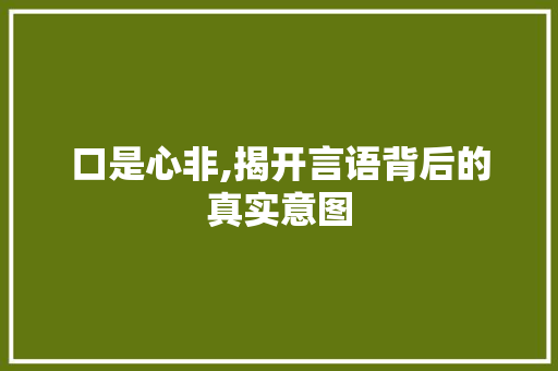 口是心非,揭开言语背后的真实意图 名人名言