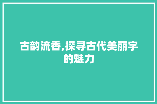 古韵流香,探寻古代美丽字的魅力