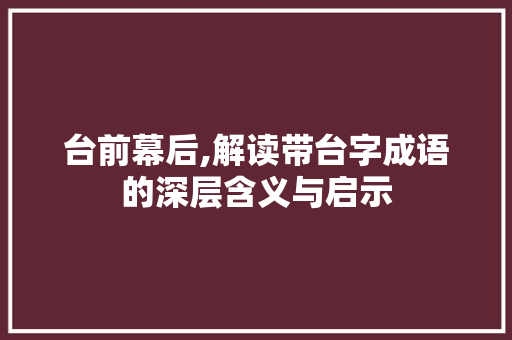 台前幕后,解读带台字成语的深层含义与启示