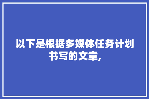 以下是根据多媒体任务计划书写的文章,