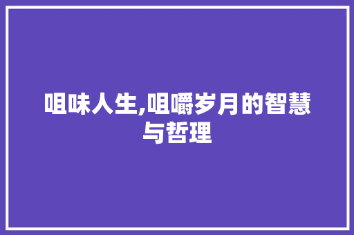 咀味人生,咀嚼岁月的智慧与哲理