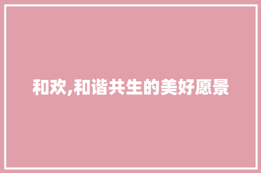 和欢,和谐共生的美好愿景